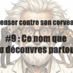 Penser contre son cerveau. #9 : Ce nom que tu découvres partout